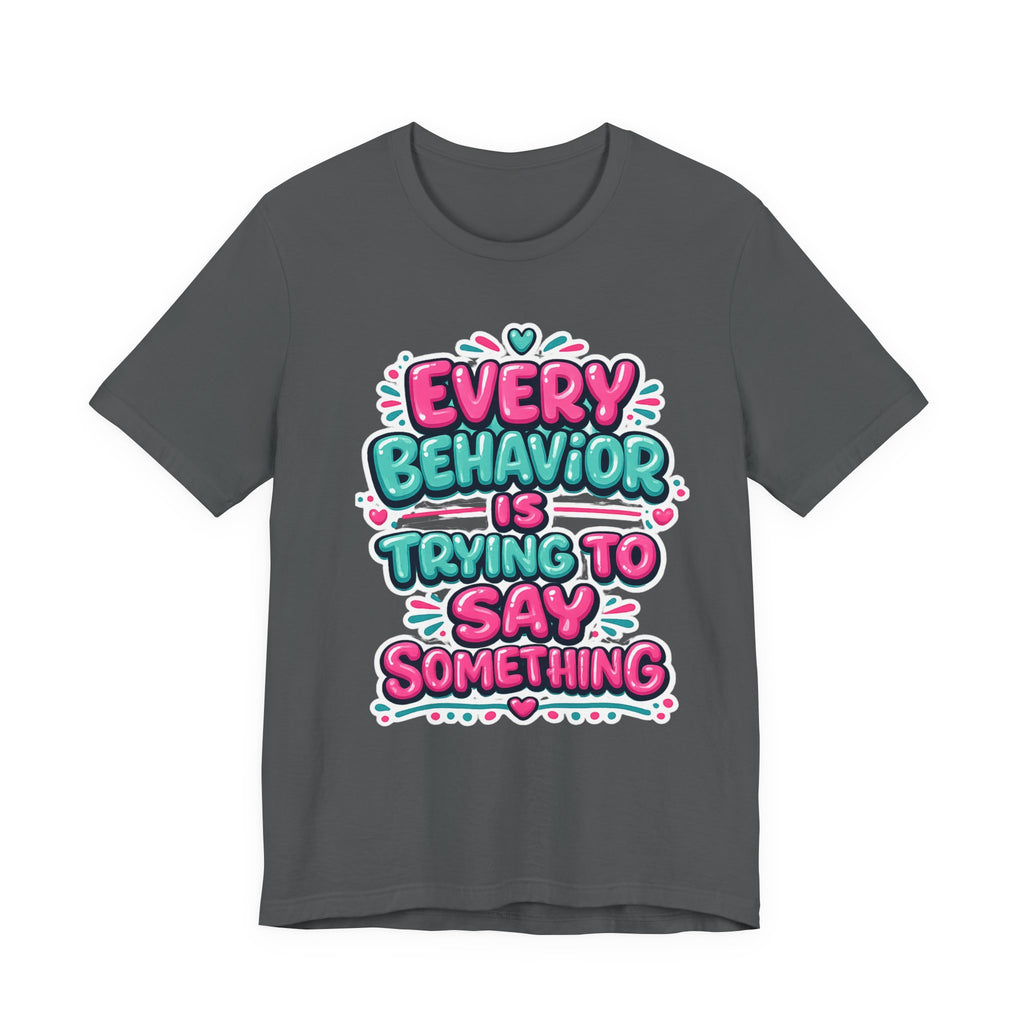 Every Behavior Is Trying To Say Something Shirt Mental Health Awareness T Shirt Autism ADHD Special Education Teacher Gift